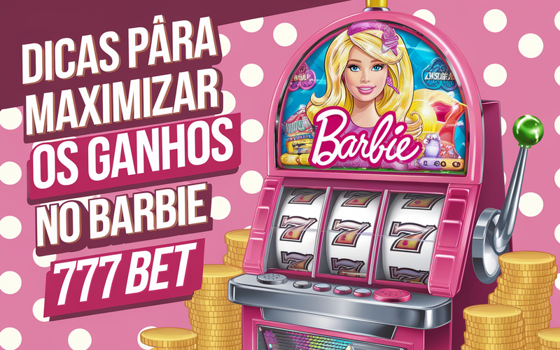 Dicas para Maximizar os Ganhos no Barbie 777 Bet